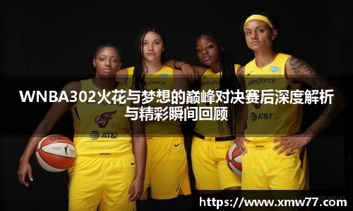 XCsportWNBA302火花与梦想的巅峰对决赛后深度解析与精彩瞬间回顾